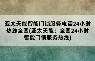 亚太天能智能门锁服务电话24小时热线全国(亚太天能：全国24小时智能门锁服务热线)