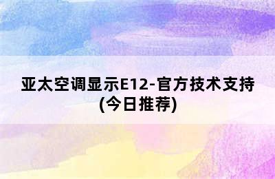 亚太空调显示E12-官方技术支持(今日推荐)