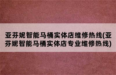 亚芬妮智能马桶实体店维修热线(亚芬妮智能马桶实体店专业维修热线)