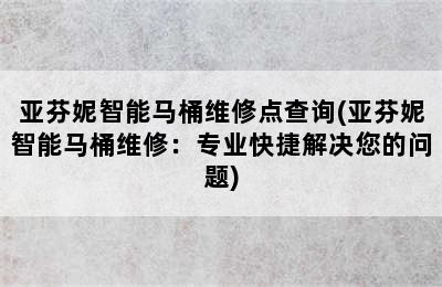 亚芬妮智能马桶维修点查询(亚芬妮智能马桶维修：专业快捷解决您的问题)