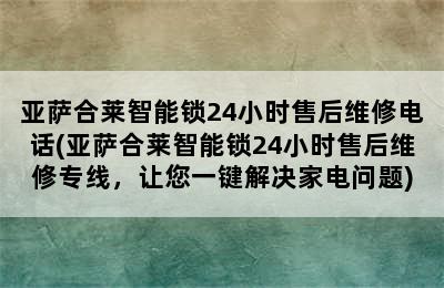 亚萨合莱智能锁24小时售后维修电话(亚萨合莱智能锁24小时售后维修专线，让您一键解决家电问题)