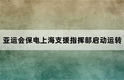 亚运会保电上海支援指挥部启动运转