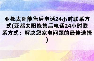 亚都太阳能售后电话24小时联系方式(亚都太阳能售后电话24小时联系方式：解决您家电问题的最佳选择)