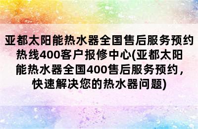 亚都太阳能热水器全国售后服务预约热线400客户报修中心(亚都太阳能热水器全国400售后服务预约，快速解决您的热水器问题)