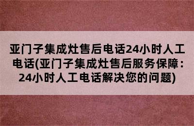 亚门子集成灶售后电话24小时人工电话(亚门子集成灶售后服务保障：24小时人工电话解决您的问题)