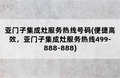 亚门子集成灶服务热线号码(便捷高效，亚门子集成灶服务热线499-888-888)