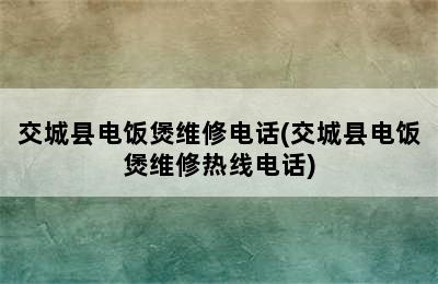 交城县电饭煲维修电话(交城县电饭煲维修热线电话)