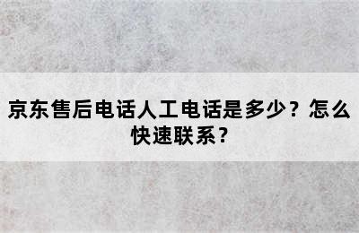 京东售后电话人工电话是多少？怎么快速联系？