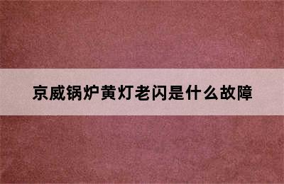 京威锅炉黄灯老闪是什么故障