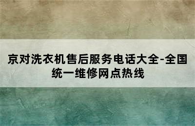 京对洗衣机售后服务电话大全-全国统一维修网点热线