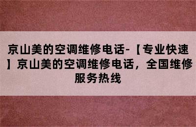 京山美的空调维修电话-【专业快速】京山美的空调维修电话，全国维修服务热线