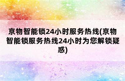 京物智能锁24小时服务热线(京物智能锁服务热线24小时为您解锁疑惑)