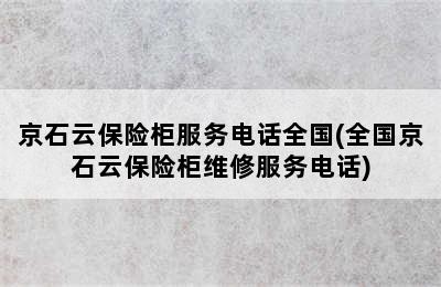 京石云保险柜服务电话全国(全国京石云保险柜维修服务电话)