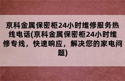 京科金属保密柜24小时维修服务热线电话(京科金属保密柜24小时维修专线，快速响应，解决您的家电问题)