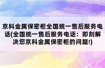 京科金属保密柜全国统一售后服务电话(全国统一售后服务电话：即刻解决您京科金属保密柜的问题!)