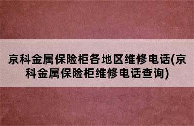 京科金属保险柜各地区维修电话(京科金属保险柜维修电话查询)