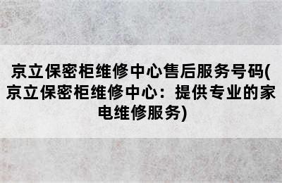 京立保密柜维修中心售后服务号码(京立保密柜维修中心：提供专业的家电维修服务)