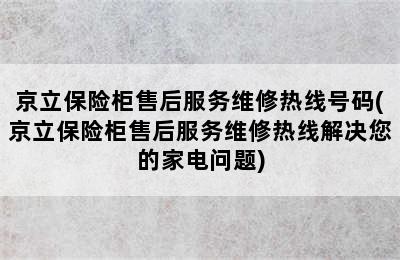 京立保险柜售后服务维修热线号码(京立保险柜售后服务维修热线解决您的家电问题)