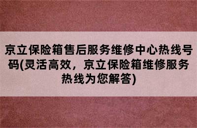 京立保险箱售后服务维修中心热线号码(灵活高效，京立保险箱维修服务热线为您解答)