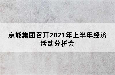 京能集团召开2021年上半年经济活动分析会