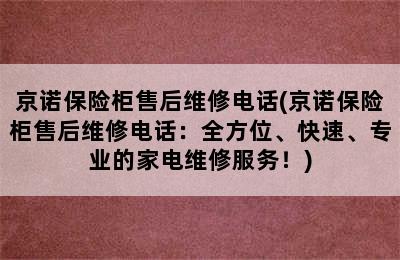 京诺保险柜售后维修电话(京诺保险柜售后维修电话：全方位、快速、专业的家电维修服务！)