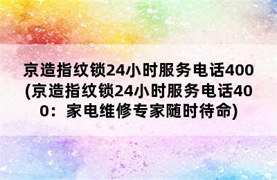 京造指纹锁24小时服务电话400(京造指纹锁24小时服务电话400：家电维修专家随时待命)