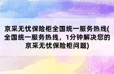 京采无忧保险柜全国统一服务热线(全国统一服务热线，1分钟解决您的京采无忧保险柜问题)