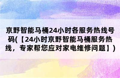 京野智能马桶24小时各服务热线号码(【24小时京野智能马桶服务热线，专家帮您应对家电维修问题】)