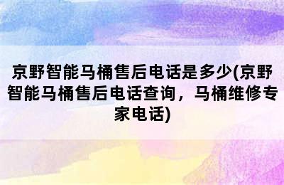 京野智能马桶售后电话是多少(京野智能马桶售后电话查询，马桶维修专家电话)