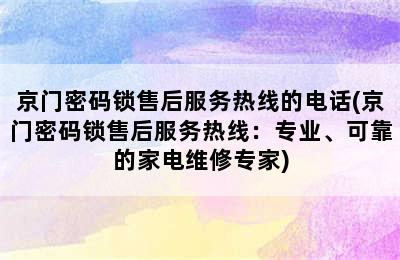 京门密码锁售后服务热线的电话(京门密码锁售后服务热线：专业、可靠的家电维修专家)