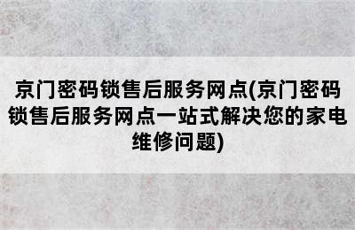 京门密码锁售后服务网点(京门密码锁售后服务网点一站式解决您的家电维修问题)