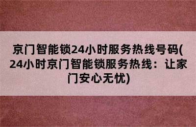 京门智能锁24小时服务热线号码(24小时京门智能锁服务热线：让家门安心无忧)