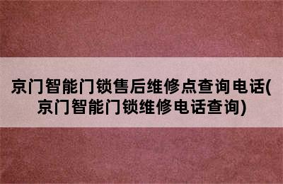 京门智能门锁售后维修点查询电话(京门智能门锁维修电话查询)