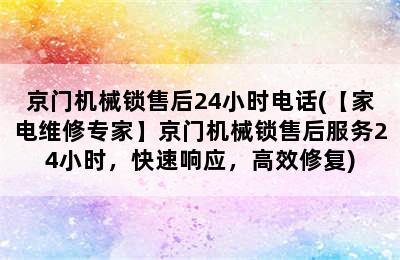 京门机械锁售后24小时电话(【家电维修专家】京门机械锁售后服务24小时，快速响应，高效修复)