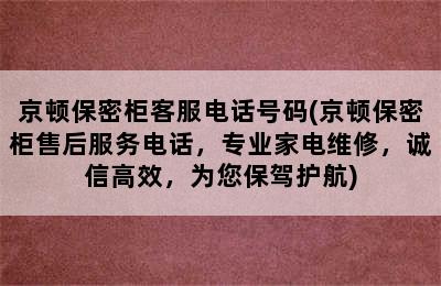 京顿保密柜客服电话号码(京顿保密柜售后服务电话，专业家电维修，诚信高效，为您保驾护航)