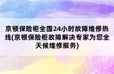 京顿保险柜全国24小时故障维修热线(京顿保险柜故障解决专家为您全天候维修服务)