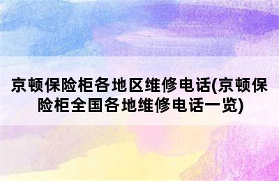 京顿保险柜各地区维修电话(京顿保险柜全国各地维修电话一览)