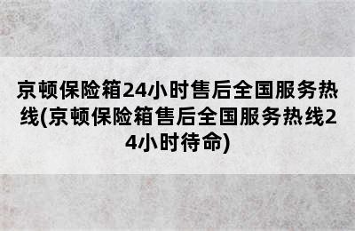 京顿保险箱24小时售后全国服务热线(京顿保险箱售后全国服务热线24小时待命)