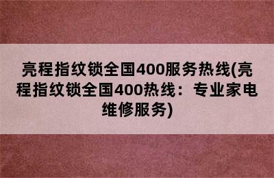 亮程指纹锁全国400服务热线(亮程指纹锁全国400热线：专业家电维修服务)