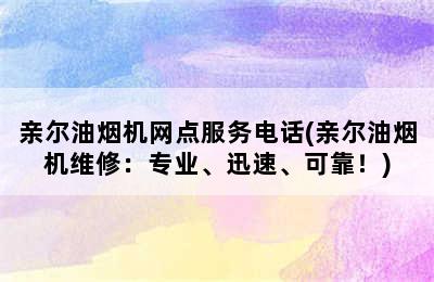 亲尔油烟机网点服务电话(亲尔油烟机维修：专业、迅速、可靠！)