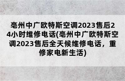 亳州中广欧特斯空调2023售后24小时维修电话(亳州中广欧特斯空调2023售后全天候维修电话，重修家电新生活)