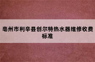 亳州市利辛县创尔特热水器维修收费标准