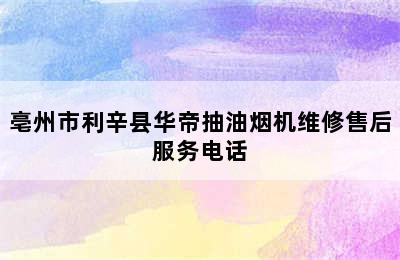 亳州市利辛县华帝抽油烟机维修售后服务电话