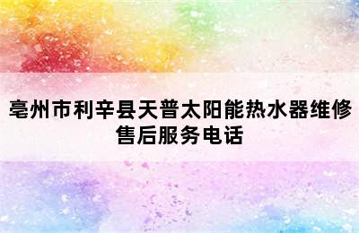 亳州市利辛县天普太阳能热水器维修售后服务电话