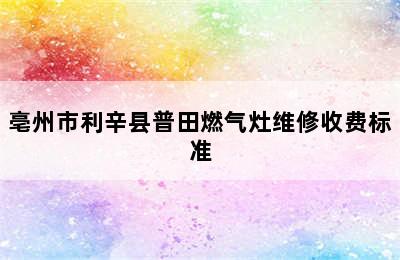 亳州市利辛县普田燃气灶维修收费标准