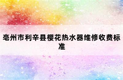 亳州市利辛县樱花热水器维修收费标准