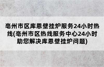 亳州市区库恩壁挂炉服务24小时热线(亳州市区热线服务中心24小时助您解决库恩壁挂炉问题)