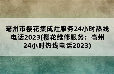 亳州市樱花集成灶服务24小时热线电话2023(樱花维修服务：亳州24小时热线电话2023)