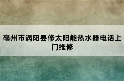 亳州市涡阳县修太阳能热水器电话上门维修