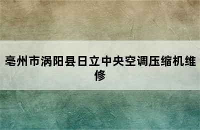 亳州市涡阳县日立中央空调压缩机维修